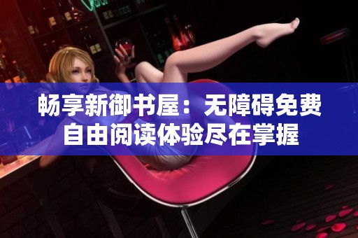 畅享新御书屋：无障碍免费自由阅读体验尽在掌握