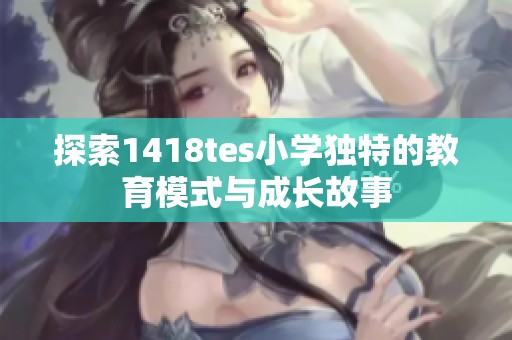 探索1418tes小学独特的教育模式与成长故事