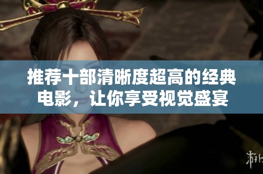 推荐十部清晰度超高的经典电影，让你享受视觉盛宴