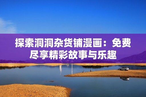 探索洞洞杂货铺漫画：免费尽享精彩故事与乐趣
