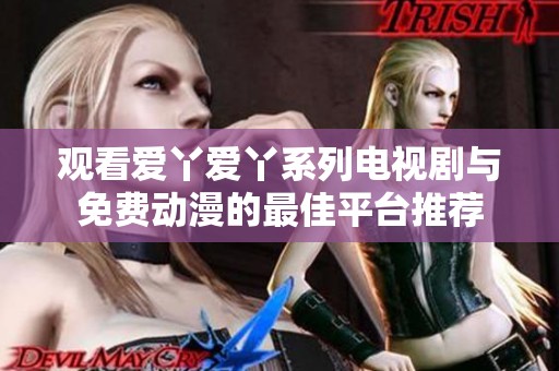 观看爱丫爱丫系列电视剧与免费动漫的最佳平台推荐