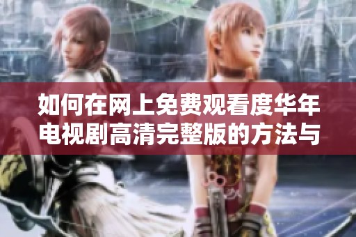 如何在网上免费观看度华年电视剧高清完整版的方法与资源分享