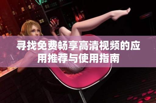 寻找免费畅享高清视频的应用推荐与使用指南