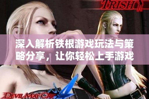 深入解析铁根游戏玩法与策略分享，让你轻松上手游戏技巧
