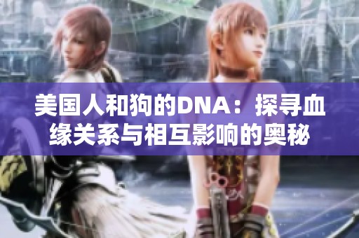 美国人和狗的DNA：探寻血缘关系与相互影响的奥秘