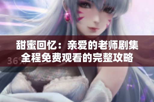 甜蜜回忆：亲爱的老师剧集全程免费观看的完整攻略