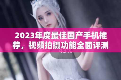 2023年度最佳国产手机推荐，视频拍摄功能全面评测