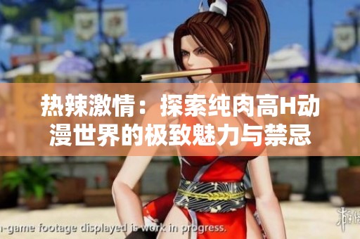 热辣激情：探索纯肉高H动漫世界的极致魅力与禁忌