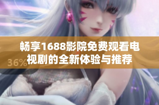 畅享1688影院免费观看电视剧的全新体验与推荐