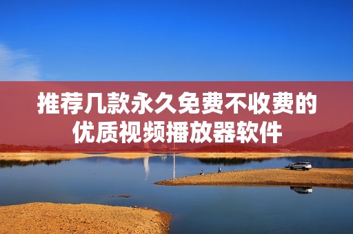 推荐几款永久免费不收费的优质视频播放器软件