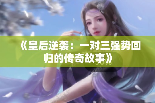 《皇后逆袭：一对三强势回归的传奇故事》