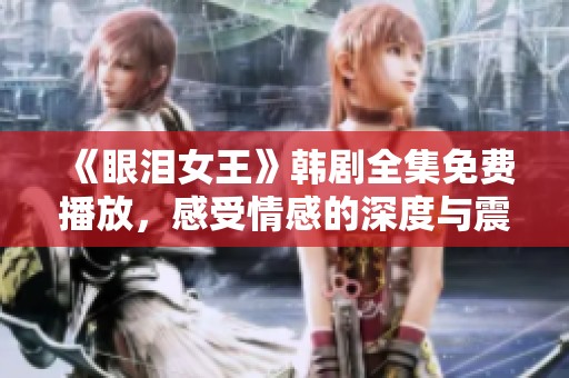 《眼泪女王》韩剧全集免费播放，感受情感的深度与震撼