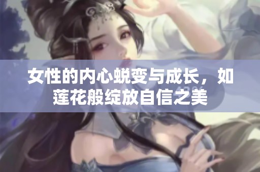 女性的内心蜕变与成长，如莲花般绽放自信之美