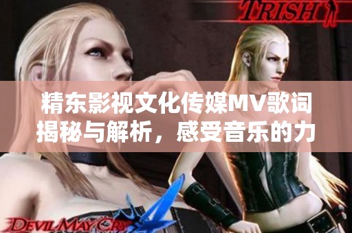 精东影视文化传媒MV歌词揭秘与解析，感受音乐的力量与情感