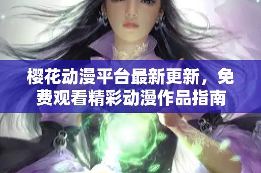 樱花动漫平台最新更新，免费观看精彩动漫作品指南