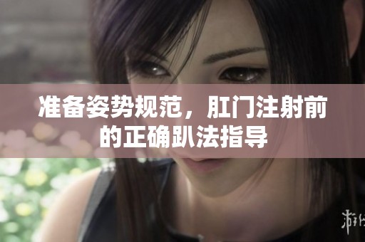 准备姿势规范，肛门注射前的正确趴法指导