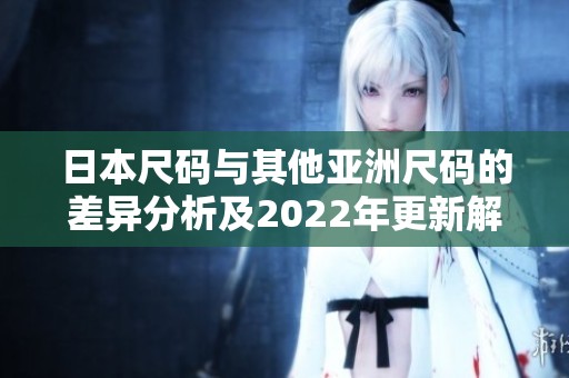 日本尺码与其他亚洲尺码的差异分析及2022年更新解读