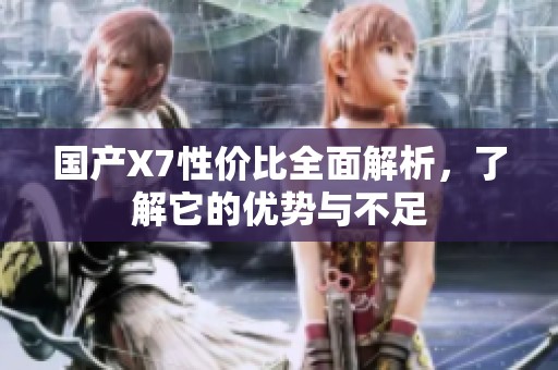 国产X7性价比全面解析，了解它的优势与不足