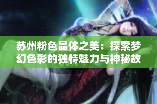 苏州粉色晶体之美：探索梦幻色彩的独特魅力与神秘故事