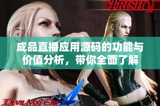 成品直播应用源码的功能与价值分析，带你全面了解
