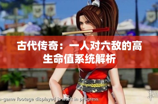 古代传奇：一人对六敌的高生命值系统解析