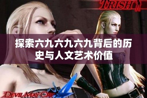 探索六九六九六九背后的历史与人文艺术价值