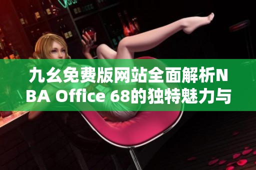 九幺免费版网站全面解析NBA Office 68的独特魅力与功能