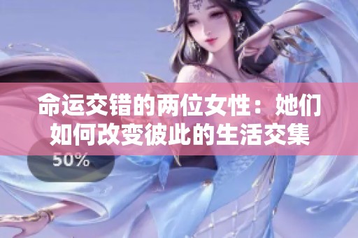 命运交错的两位女性：她们如何改变彼此的生活交集