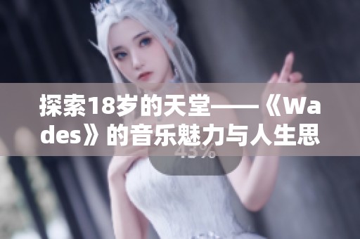 探索18岁的天堂——《Wades》的音乐魅力与人生思考
