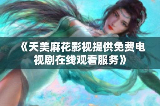 《天美麻花影视提供免费电视剧在线观看服务》
