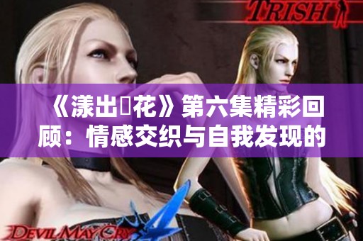 《漾出櫻花》第六集精彩回顾：情感交织与自我发现的旅程