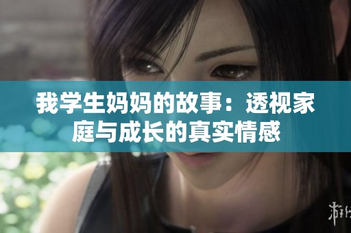 我学生妈妈的故事：透视家庭与成长的真实情感