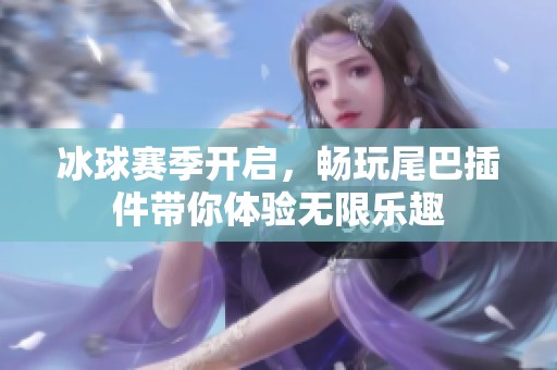 冰球赛季开启，畅玩尾巴插件带你体验无限乐趣