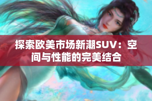 探索欧美市场新潮SUV：空间与性能的完美结合