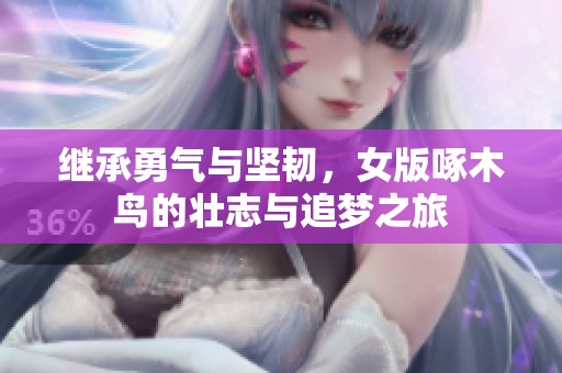 继承勇气与坚韧，女版啄木鸟的壮志与追梦之旅