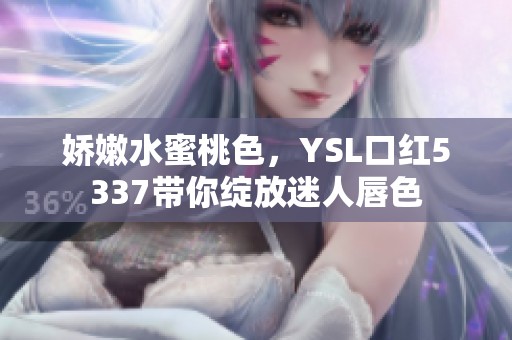 娇嫩水蜜桃色，YSL口红5337带你绽放迷人唇色