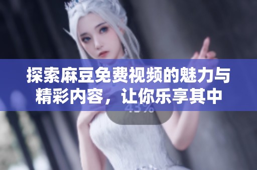 探索麻豆免费视频的魅力与精彩内容，让你乐享其中