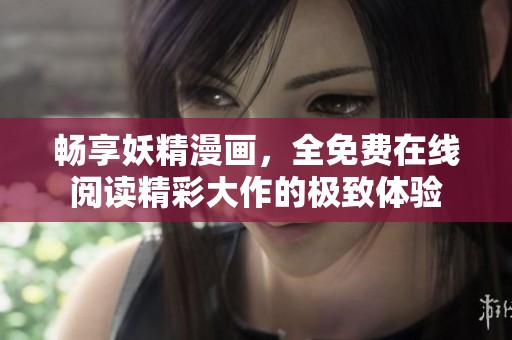 畅享妖精漫画，全免费在线阅读精彩大作的极致体验