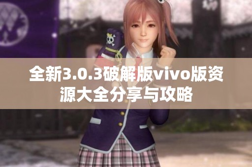 全新3.0.3破解版vivo版资源大全分享与攻略