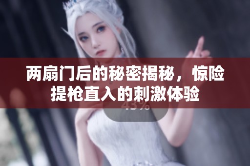 两扇门后的秘密揭秘，惊险提枪直入的刺激体验