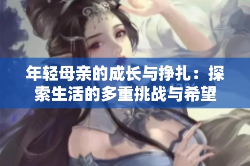 年轻母亲的成长与挣扎：探索生活的多重挑战与希望