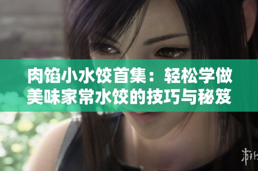 肉馅小水饺首集：轻松学做美味家常水饺的技巧与秘笈