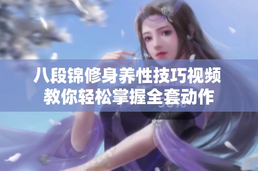 八段锦修身养性技巧视频 教你轻松掌握全套动作