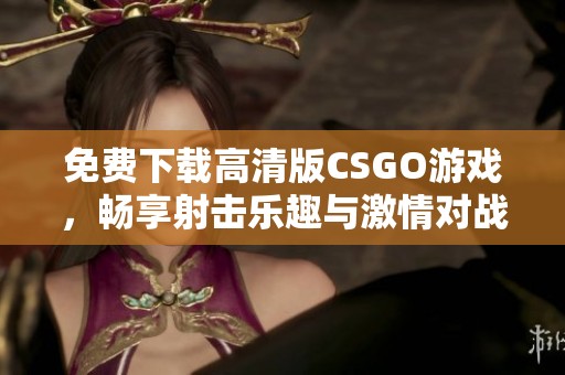 免费下载高清版CSGO游戏，畅享射击乐趣与激情对战