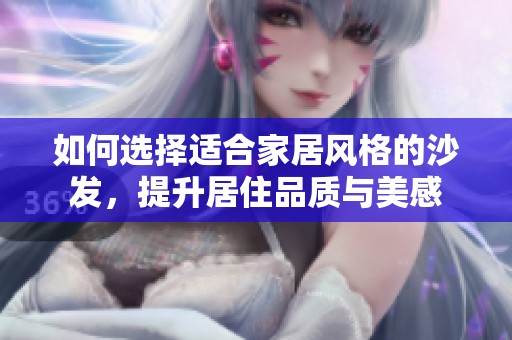 如何选择适合家居风格的沙发，提升居住品质与美感