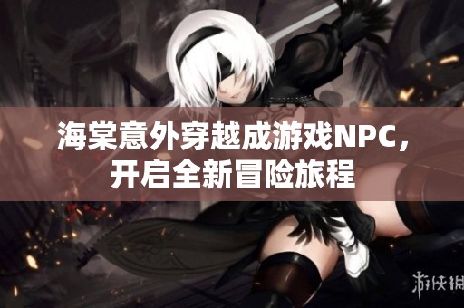 海棠意外穿越成游戏NPC，开启全新冒险旅程
