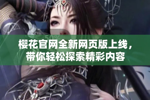 樱花官网全新网页版上线，带你轻松探索精彩内容