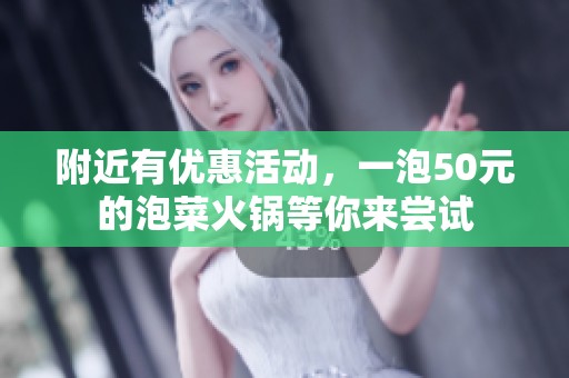 附近有优惠活动，一泡50元的泡菜火锅等你来尝试