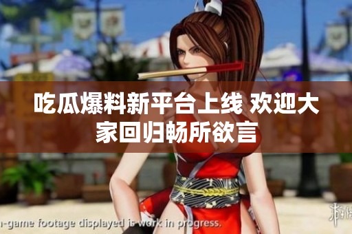 吃瓜爆料新平台上线 欢迎大家回归畅所欲言