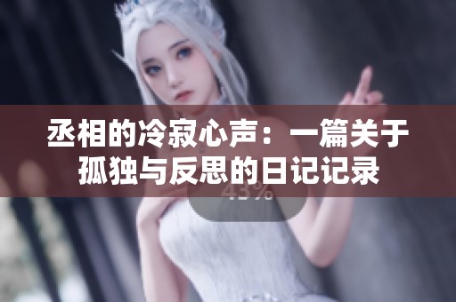 丞相的冷寂心声：一篇关于孤独与反思的日记记录